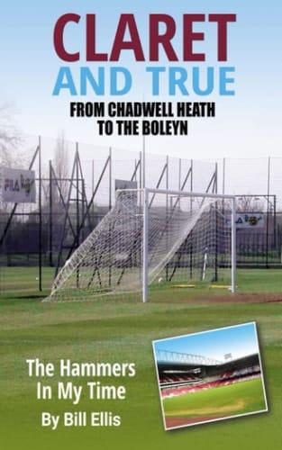 Claret and True From Chadwell Heath to the Boleyn the Hammers in My Time by Bill Ellis