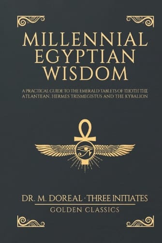 Millennial Egyptian Wisdom: A practical guide to the Emerald Tablets of Thoth the Atlantean, Hermes Trismegistus and the Kybalion