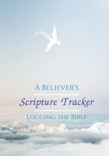 A BELIEVER'S SCRIPTURE TRACKER: LOGGING THE BIBLE: Keep track of your readings for the 66 Books of the Bible (A Believer's Toolbox)
