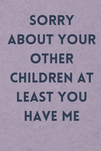 Mother's Day , Father's Day Gift : Sorry About Your Other Children At Least You Have Me - from daughter , Son