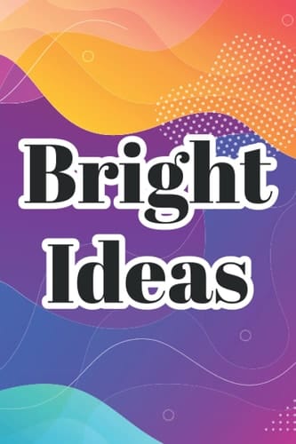 Bright Ideas: A Creative Dot Grid Notebook And Organizer For Ideas, Goals, Purpose, And Projects Journal