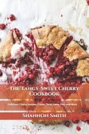 The Tangy-Sweet Cherry Cookbook Delicious Cherry Recipes, Cakes, Tarts, Jams, Pies and More