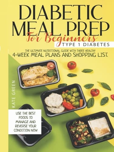 Diabetic Meal Prep For Beginners: Type 1 Diabetes-The Ultimate Nutritional Guide With Three Healthy 4-Week Meal Plans And Shopping List. Use The Best ... Your Condition Now (Diabetic Cookbook)