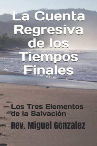 La Cuenta Regresiva de los Tiempos Finales: Y los tres elementos de la salvación (Spanish Edition)