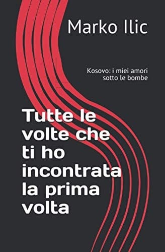 Tutte le Volte Che Ti Ho Incontrata la Prima Volta Kosovo: I Miei Amori Sotto le Bombe