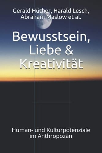 Bewusstsein, Liebe & Kreativität: Human- und Kulturpotenziale im Anthropozän (German Edition)