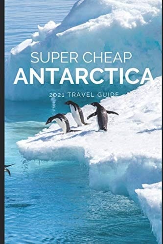Super Cheap Antarctica Travel Guide 2021 How to Enjoy a $1,000 Trip to Antarctica For $5,000