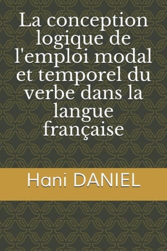 La conception logique de l'emploi modal et temporel du verbe dans la langue française (French Edition)