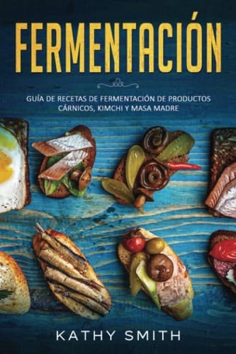 Fermentación Guía de recetas de fermentación de productos cárnicos, kimchi y masa madre