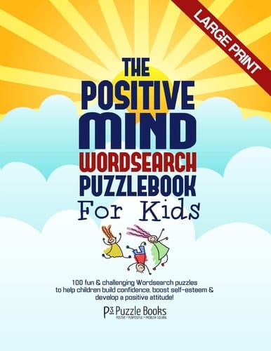 The Positive Mind Wordsearch Puzzle Book for Kids 100 Fun and Challenging Wordsearch Puzzles to Help Children Build Confidence, Boost Self-Esteem and Develop a Positive Attitude