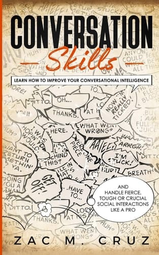 Conversation Skills Learn How to Improve Your Conversational Intelligence and Handle Fierce, Tough Or Crucial Social Interactions Like a Pro