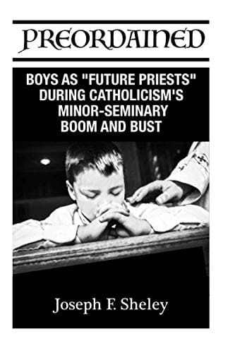 PREORDAINED: BOYS AS "FUTURE PRIESTS" DURING CATHOLICISM'S MINOR-SEMINARY BOOM AND BUST