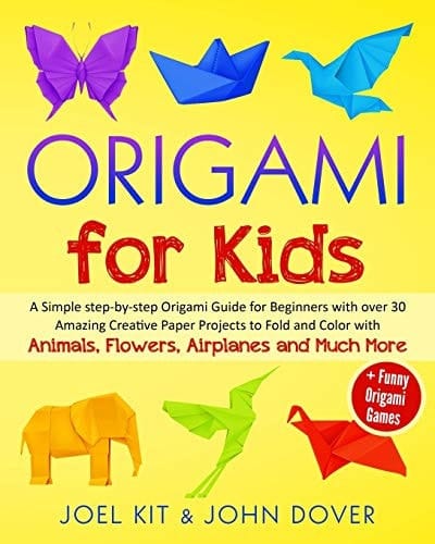 Origami for Kids A Simple Step-By-step Origami Guide for Beginners with Over 30 Amazing Creative Paper Projects to Fold and Color with Animals, Flowers, Airplanes and Much More + Funny Origami Games