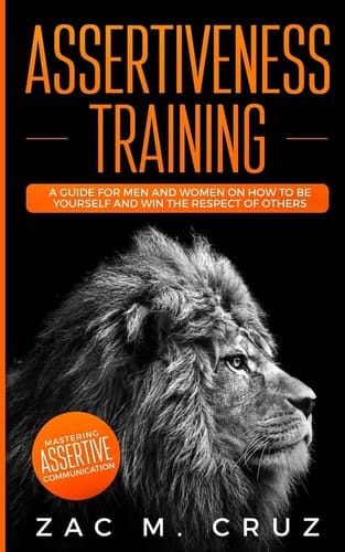 Assertiveness Training Mastering Assertive Communication to Learn How to be Yourself and Still Manage to Win the Respect of Others.