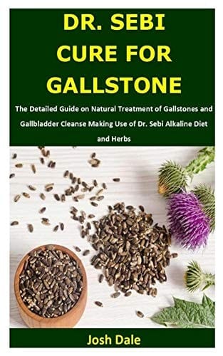 Dr. Sebi Cure for Gallstone The Detailed Guide on Natural Treatment of Gallstones and Gallbladder Cleanse Making Use of Dr. Sebi Alkaline Diet and Herbs