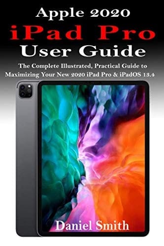 Apple 2020 IPad Pro User Guide The Complete Illustrated, Practical Guide to Maximizing Your New 2020 IPad Pro & IPad OS 13.4