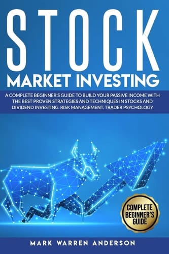 Stock Market Investing A Complete Beginner's Guide to Build Your Passive Income with the Best Proven Strategies and Techniques in Stocks and Dividend Investing. Risk Management. Trader Psychology