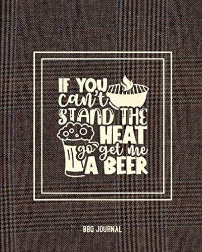 If You Can't Stand The Heat Go Get Me A Beer, BBQ Journal: Grill Recipes Log Book, Favorite Barbecue Recipe Notes, Gift, Secret Notebook, Grilling Record, Meat Smoker Logbook