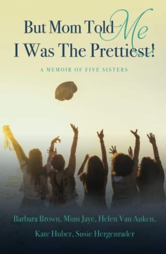 But Mom Told Me I Was the Prettiest!: A Memoir of Five Sisters