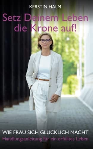 Setz deinem Leben die Krone auf - Wie Frau sich glücklich macht Handlungsanleitung für ein erfülltes Leben