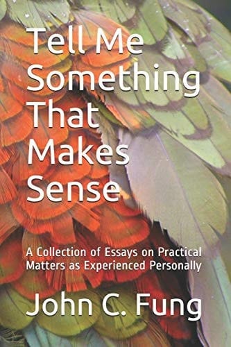 Tell Me Something That Makes Sense A Collection of Essays on Practical Matters As Experienced Personally