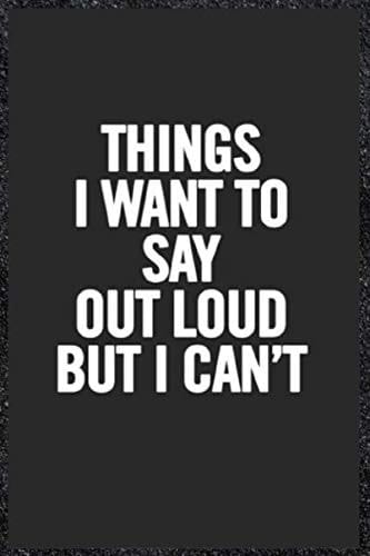 Things I Want To Say Out Loud But I Can't:: Blank Lined Journal Coworker Notebook (Funny Office Journals)