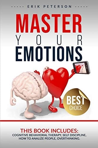 Master Your Emotions This Book Includes : COGNITIVE BEHAVIORAL THERAPY, SELF DISCIPLINE, HOW to ANALYZE PEOPLE, OVERTHINKING