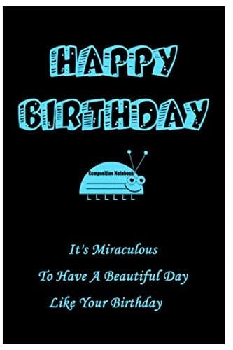 HAPPY BIRTHDAY COMPOSITION NOTEBOOK: It’s Miraculous to Have a Beautiful Day like Your Birthday .6x9 inches, 120 pages