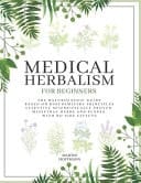 Medical Herbalism for Beginners The Naturopathic Guide Based on Biochemistry Principles Effective Scientifically Proven Medicinal Herbs and Plants with No Side Effects
