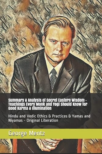 Summary & Analysis of Secret Eastern Wisdom - Teachings Every Monk and Yogi Should Know for Good Karma & Illumination Hindu and Vedic Ethics & Practices & Yamas and Niyamas - Original Liberation