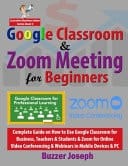 Google Classroom & Zoom Meeting for Beginners Complete Guide on How to Use Google Classroom for Business, Teachers & Students & Zoom for Online Video Conferencing & Webinars in Mobile Devices & PC