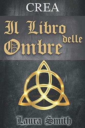 Crea il Libro Delle Ombre Una Guida Pratica per Creare Da 0 il Proprio Libro Delle Ombre. Scoprirai Inoltre la Storia Dei Grimori (Praticando il Mestiere).
