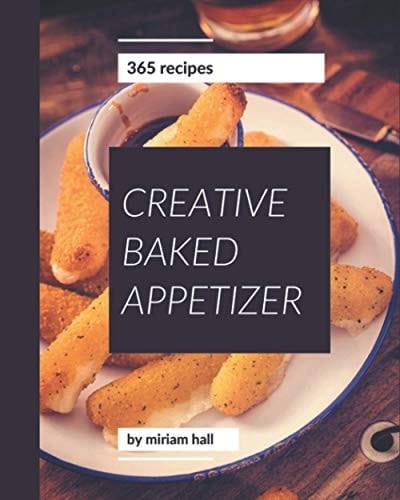 365 Creative Baked Appetizer Recipes Baked Appetizer Cookbook - Your Best Friend Forever