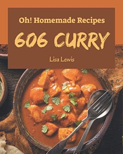 Oh! 606 Homemade Curry Recipes A Highly Recommended Homemade Curry Cookbook
