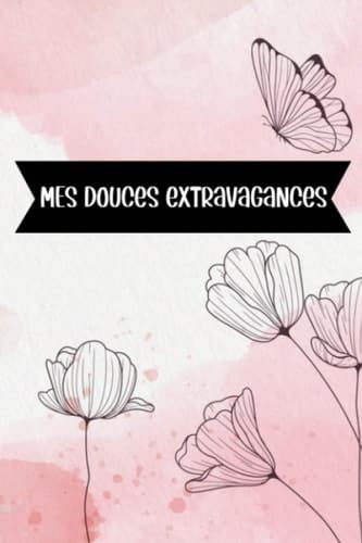 Mes douces extravagances: Carnet de notes original - un cahier fantaisie au design floral - idéal pour prise de notes ou journal intime - Carnet ligné (French Edition)