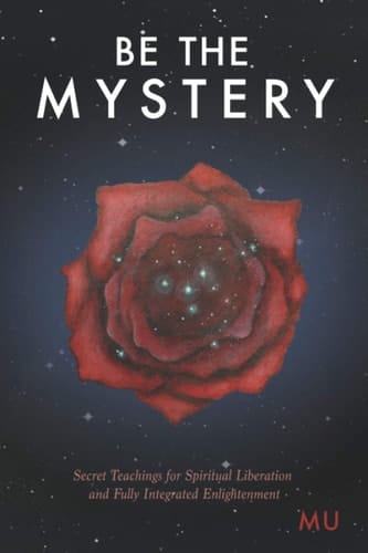 Be the Mystery Secret Teachings for Spiritual Liberation and Fully Integrated Enlightenment