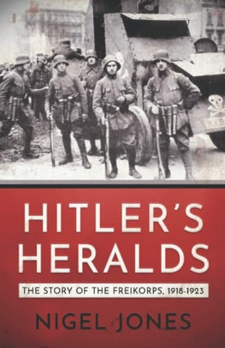 Hitler's Heralds The Story of the Freikorps 1918-1923