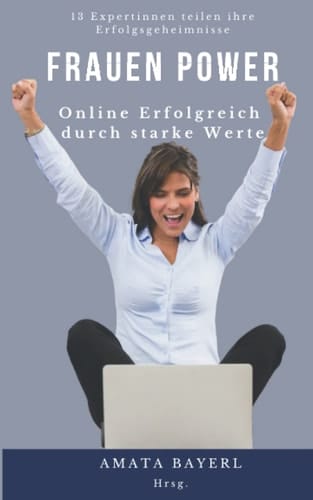 Frauen Power - Online Erfolgreich durch starke Werte: 13 Expertinnen teilen ihre Erfolgsgeheimnisse (German Edition)