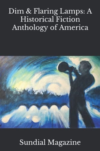 Dim and Flaring Lamps: A Historical Fiction Anthology of America (Sundial Magazine Anthologies)