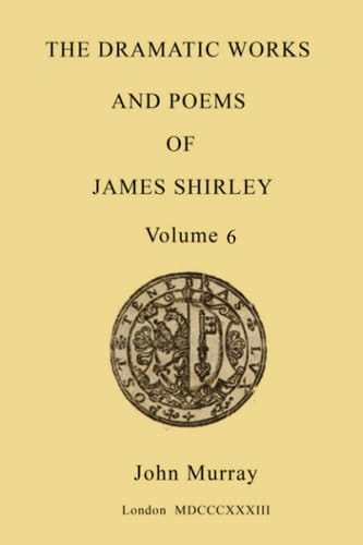 The Dramatic Works and Poems of James Shirley - volume 6