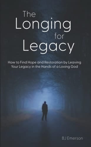 The Longing for Legacy: How to Find Hope and Restoration by LeavingYour Legacy in the Hands of a Loving God