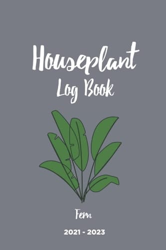 Houseplant Log Book - Fern Plant, 2021 - 2023: A Daily Plant Diary to Help You Care for Your Houseplants & Fern Plants, 6x9 Inch, 50 Pages: This Fern ... for any Plant Lover, Decorator & Gardener!