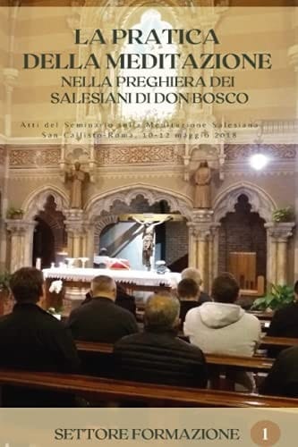 La pratica della meditazione nella preghiera dei salesiani di don Bosco: Atti del Seminario sulla Meditazione Salesiana (Roma, 10-12 maggio 2018) (Italian Edition)