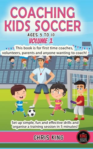COACHING KIDS SOCCER - AGES 5 TO 10: This book is for first time coaches, volunteers & any would be coach. Set up simple, fun and effective drills & ... (Coaching Books For Amateur Soccer Coaches)