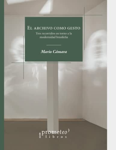 El archivo como gesto: Tres recorridos en torno a la modernidad brasileña (Spanish Edition)