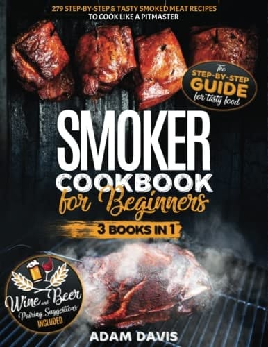 Smoker Cookbook for Beginners: Smoker Cookbook for Beginners: 3 Books in 1: 279 Step-By-Step & Tasty Smoked Meat Recipes to Cook Like a Pitmaster . Wine And Beer Pairing Suggestions Included