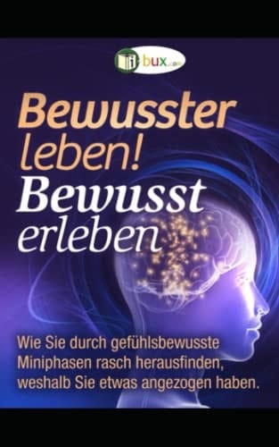 Bewusster leben! Bewusst erleben: Wie Sie durch gefühlsbewusste Miniphasen rasch herausfinden, weshalb Sie etwas angezogen haben (Bewusste Lebensgestaltung und Neues Denken) (German Edition)