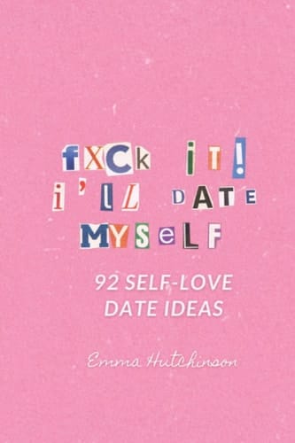 F*ck It, I'll Date Myself: 92 Self-Love Date Ideas for Self Partnered Women