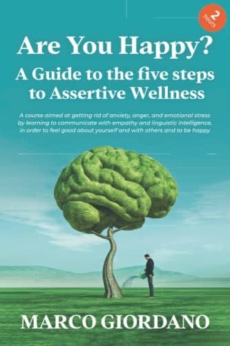 Are You Happy? a Guide to the Five Steps to Assertive Wellness A Course Aimed at Getting Rid of Anxiety, Anger, and Emotional Stress by Learning to Communicate with Empathy and Linguistic Intelligence, in Order to Feel Good about Yourself and with Other