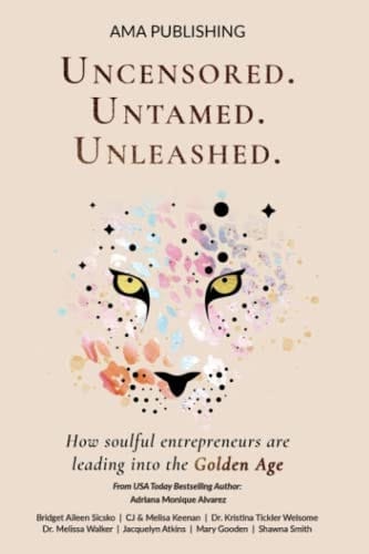 Uncensored. Untamed. Unleashed.: How Soulful Entrepreneurs Are Leading into the Golden Age